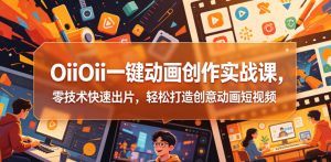 OiiOii一键动画创作实战课,零技术快速出片,轻松打造创意动画短视频| 鹿鸣网创