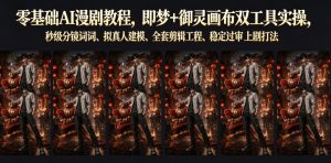零基础AI漫剧教程,即梦+御灵画布双工具实操,秒级分镜提示词、拟真人建模、全套剪辑工程、稳定过审上剧打法| 鹿鸣网创