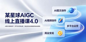 某星球AIGC线上直播课4.0|AI图文视频创作、多平台内容运营、商业变现全链路进阶副业教程| 鹿鸣网创
