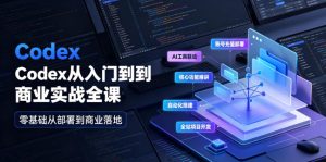 Codex从入门到商业实战全课|账号充值部署、AI工具联动、核心功能精讲、自动化搭建、全站项目开发零基础教程| 鹿鸣网创