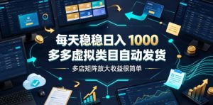 每天稳稳日入1000，多多虚拟类目自动发货，多店矩阵放大收益很简单【揭秘】| 鹿鸣网创