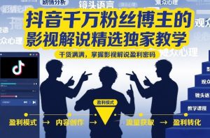 抖音千万粉丝博主的影视解说精选独家教学,干货满满,掌握影视解说盈利密码(更新)| 鹿鸣网创