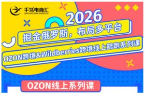 千鸟跨境·26年OZON&wildberries跨境店线上陪跑训练营,兼顾新手入门与高阶进阶,帮助卖家高效布局俄罗斯市场(更新)| 鹿鸣网创