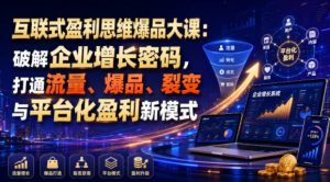 互联式盈利思维爆品大课:破解企业增长密码,打通流量、爆品、裂变与平台化盈利新模式| 鹿鸣网创
