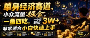 单身经济赛道,小众流量掘金,一鱼四吃,一个月轻松3W+,非常适合小白快速上手【揭秘】| 鹿鸣网创