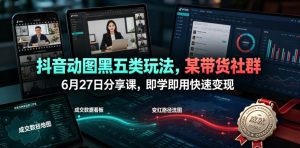抖音动图黑五类玩法,某带货社群6月27日分享课,即学即用快速变现| 鹿鸣网创