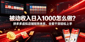 被动收入日入1000怎么做?拼多多虚拟店铺矩阵体系,全套干货轻松上手【揭秘】| 鹿鸣网创