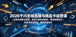 2026千川全域直播与商品卡运营课|全新全域算法逻辑、单品打爆多品矩阵、精准放量控本、低成本高投产投流实战教程| 鹿鸣网创