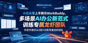 小白从零上手腾讯WorkBuddy,多场景AI办公新范式实战,手把手教你从0到1训练专属龙虾团队| 鹿鸣网创