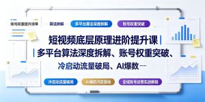 短视频底层原理进阶提升课|多平台算法深度拆解、账号权重突破、冷启动流量破局、AI爆款内容落地与全域账号运营实战教程| 鹿鸣网创