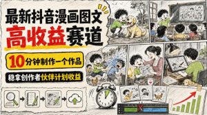 最新抖音漫画图文高收益赛道，10分钟制作一个作品，稳拿创作者伙伴计划收益| 鹿鸣网创