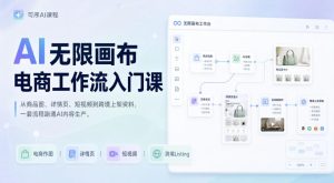 AI无限画布电商工作流入门课，从电商图片、详情页、带货视频到TK亚马逊产品上架模板实战,一套课程搞定| 鹿鸣网创