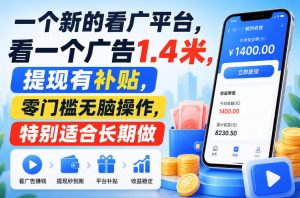 一个新的看广平台，看一个广告1.4米，提现有补贴，零门槛无脑操作，特别适合长期做【揭秘】| 鹿鸣网创