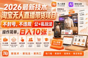 2026最新技术，淘宝无人直播带货项目，不封号，不违规，公+私玩法，操作简单，日入10张【揭秘】| 鹿鸣网创