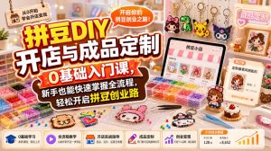 拼豆DIY开店与成品定制0基础入门课,新手也能快速掌握全流程,轻松开启拼豆创业路| 鹿鸣网创