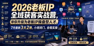 2026老板IP全域获客实战营,带你升级为老板IP操盘型人才,7月最新3天2晚,小班闭门,全程实操| 鹿鸣网创