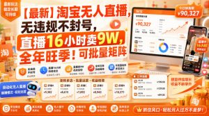 【最新】淘宝无人直播，无违规不封号，直播16小时卖9W，全年旺季！可批量矩阵【揭秘】| 鹿鸣网创