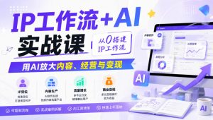 IP工作流+AI实战课,从0搭建IP工作流,用AI放大内容、经营与变现| 鹿鸣网创