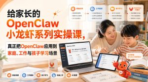 给家长的OpenClaw小龙虾系列实操课,真正把OpenClaw应用到家庭、工作与孩子学习场景| 鹿鸣网创