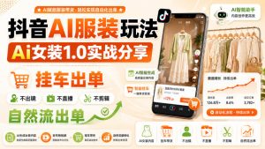 抖音AI服装玩法,Ai女装1.0实战分享,挂车出单,不出镜,不直播,不剪辑,自然流出单| 鹿鸣网创