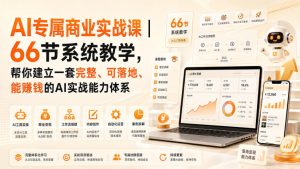AI专属商业实战课|66节系统教学,帮你建立一套完整、可落地、能賺钱的AI实战能力体系| 鹿鸣网创
