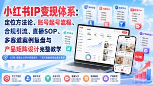 小红书IP变现体系:定位方法论、账号起号流程、合规引流、直播SOP、多赛道案例复盘与产品矩阵设计完整教学| 鹿鸣网创