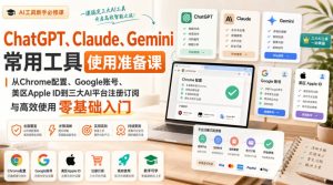 ChatGPT、Claude、Gemini常用工具使用准备课|从Chrome配置、Google账号、美区Apple ID到三大AI平台注册订阅与高效使用零基础入门| 鹿鸣网创