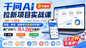 千问AI拉新项目实战课8月最新,拉新一个10米,抖音、快手、视频号多渠道均可推广,推广正热门,月入2W不是梦!| 鹿鸣网创