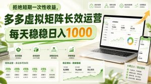 拒绝短期一次性收益,多多虚拟矩阵长效运营,每天稳稳日入1000【揭秘】| 鹿鸣网创