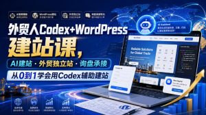 外贸人Codex+WordPress建站课,AI建站·外贸独立站·询盘承接,从0到1学会用Codex辅助建站(更新0810)| 鹿鸣网创