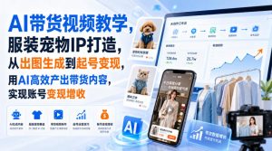 AI带货视频教学,服装宠物IP打造,从出图生成到起号变现,用AI高效产出带货内容,实现账号变现增收| 鹿鸣网创