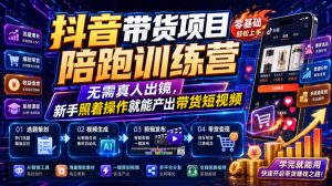抖音带货项目陪跑训练营,无需真人出镜,新手照着操作就能产出带货短视频(更新0811)| 鹿鸣网创