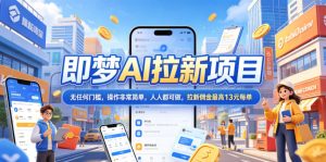 2026年即梦AI拉新项目最新玩法，无任何门槛，操作非常简单，人人都可做，拉新佣金最高13米每单（更新08月07日）| 鹿鸣网创