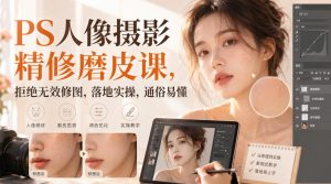 PS人像摄影精修磨皮课,拒绝无效修图,落地实操,通俗易懂| 鹿鸣网创