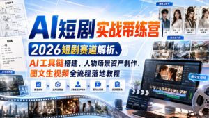 AI短剧实战带练营｜2026短剧赛道解析、AI工具链搭建、人物场景资产制作、图文生视频全流程落地教程| 鹿鸣网创