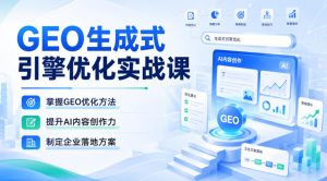 GEO生成式引擎优化实战课，掌握GEO优化方法，提升AI内容创作力，制定企业落地方案| 鹿鸣网创