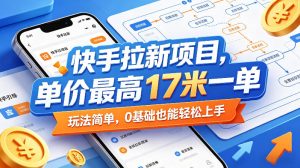 快手拉新项目，单价最高17米一单，玩法简单，0基础也能轻松上手（更新08月07日）| 鹿鸣网创