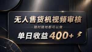 无人售货机视频审核，随时随地都可以做，单日收益400+，有手就能做【揭秘】| 鹿鸣网创