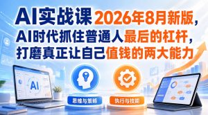 AI实战课2026年8月新版,AI时代抓住普通人最后的杠杆,打磨真正让自己值钱的两大能力| 鹿鸣网创