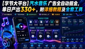 【字节大平台】汽水音乐广告全自动掘金,单日产出330+,附详细教程及全套工具【揭秘】| 鹿鸣网创