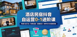 酒店民宿抖音自运营0-1进阶课|专属行业打法、免费流量+直播成交+榜单SEO全链路落地| 鹿鸣网创