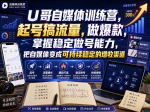 U哥自媒体训练营,起号搞流量,做爆款,掌握稳定做号能力,把自媒体变成可持续稳定的增收渠道| 鹿鸣网创