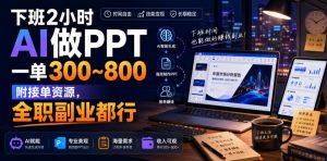 下班2小时AI做PPT，一单300~800，附接单资源，全职副业都行【揭秘】| 鹿鸣网创