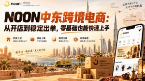NOON中东跨境电商:从开店到稳定出单,零基础也能快速上手(更新2026)| 鹿鸣网创