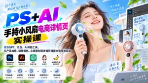 PS+AI手持小风扇电商详情页实操课|结合GPT、豆包、AI修图工具,从产品拍摄、精修调色、文案策划到详情页海报全套落地实战| 鹿鸣网创