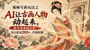 视频号新玩法之AI让古画人物动起来,操作简单好上手,每天收益200+,详细拆解| 鹿鸣网创