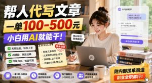帮人代写文章,一单100-500,小白用AI就能干,附内部接单渠道,副业全职都行【揭秘】| 鹿鸣网创