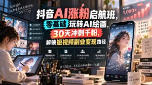 抖音AI涨粉启航班,零基础玩转AI绘画,30天冲刺千粉,解锁短视频副业变现路径| 鹿鸣网创