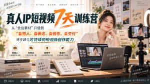 真人IP短视频7天训练营,从“会拍素材”升级到“会拍人、会表达、会创作、会交付”,逐步建立可持续的短视频创作能力| 鹿鸣网创