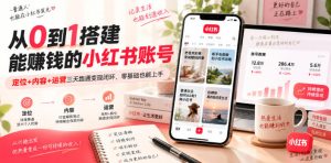 从0到1搭建能賺钱的小红书账号,定位+内容+运营三天跑通变现闭环| 鹿鸣网创